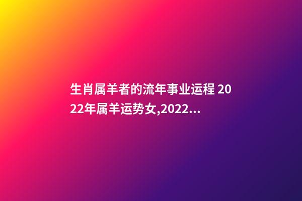 生肖属羊者的流年事业运程 2022年属羊运势女,2022年属羊女事业运-第1张-观点-玄机派